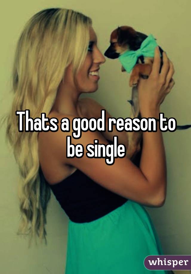 Thats a good reason to be single