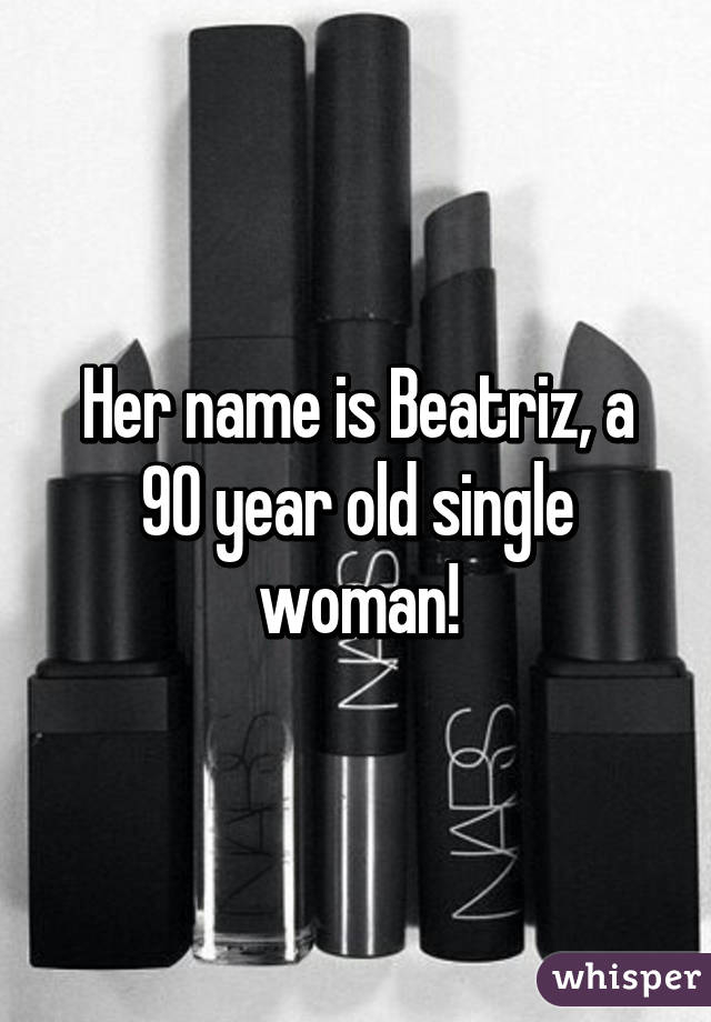 Her name is Beatriz, a 90 year old single woman!