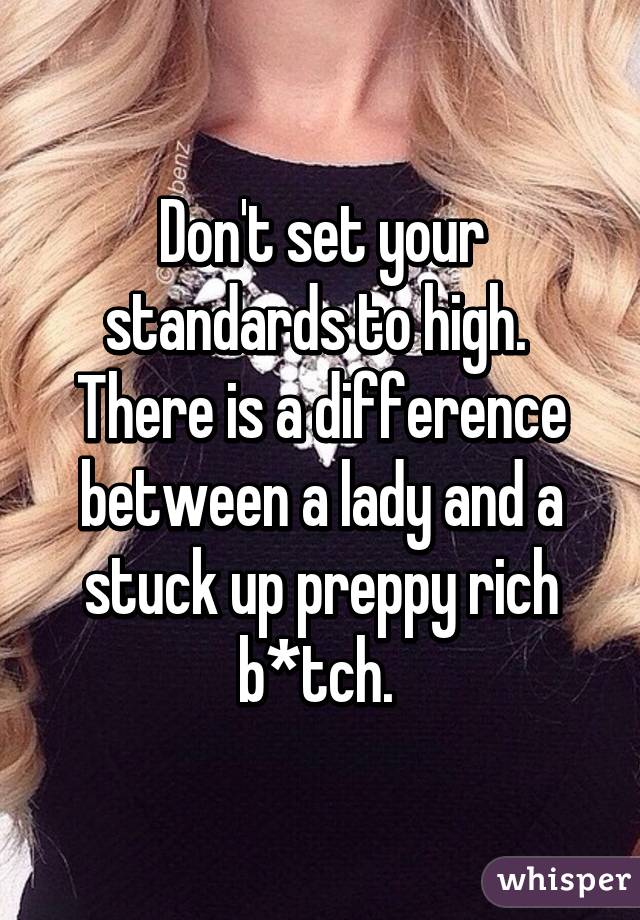 Don't set your standards to high.  There is a difference between a lady and a stuck up preppy rich b*tch. 