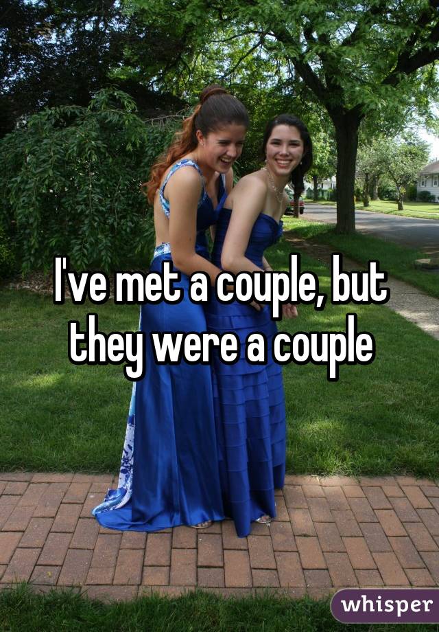 I've met a couple, but they were a couple