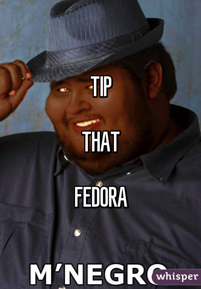 TIP

THAT

FEDORA