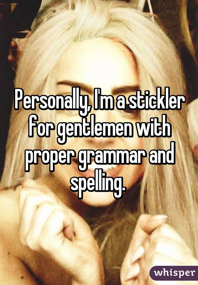 Personally, I'm a stickler for gentlemen with proper grammar and spelling. 