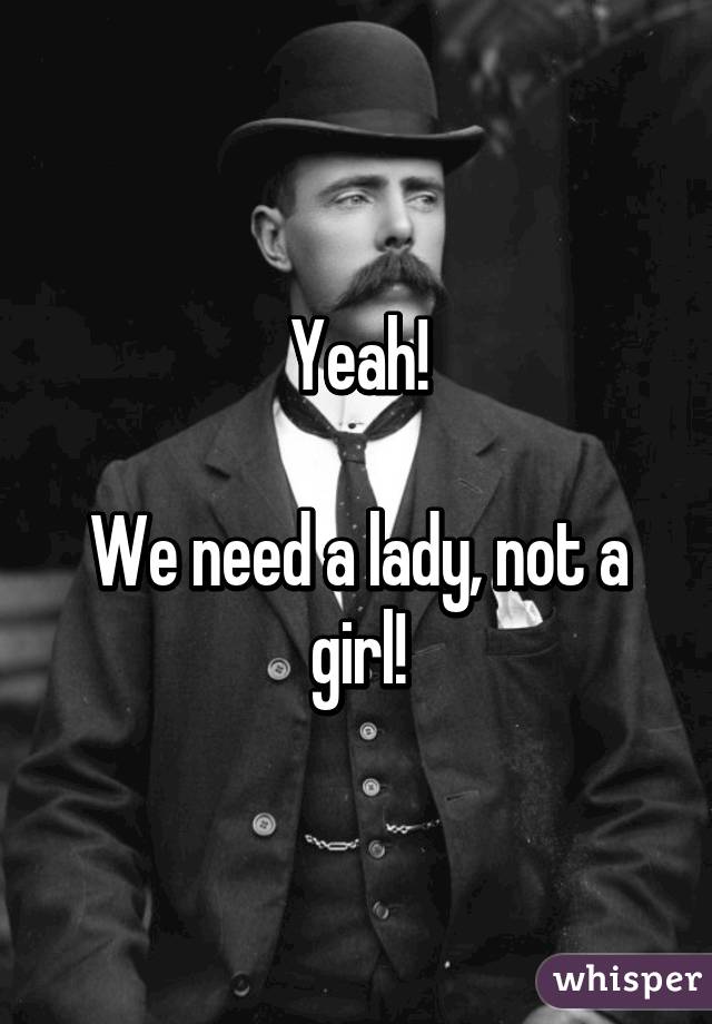 Yeah!

We need a lady, not a girl!