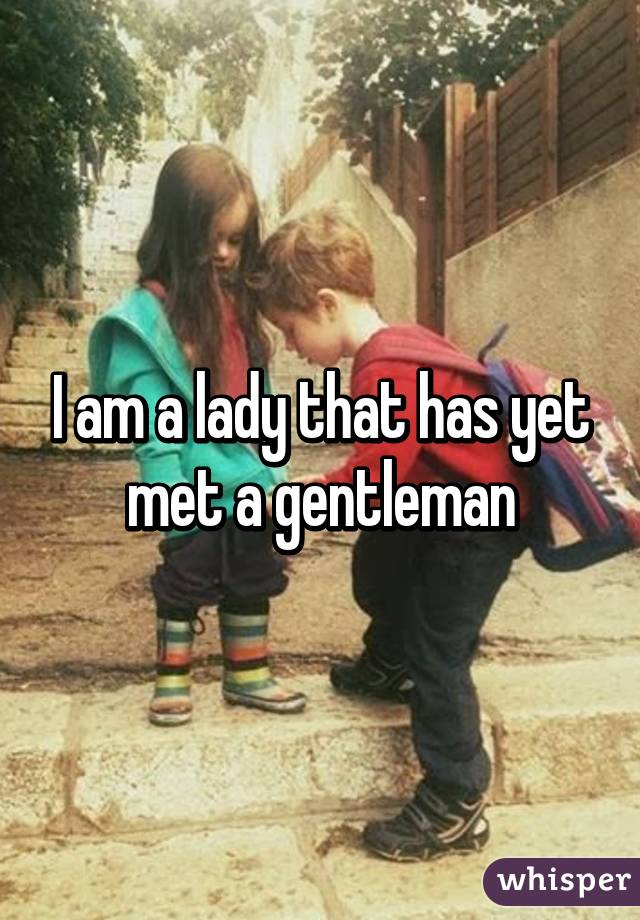 I am a lady that has yet met a gentleman