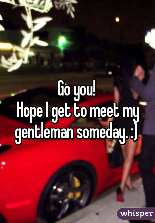 Go you! 
Hope I get to meet my gentleman someday. :) 