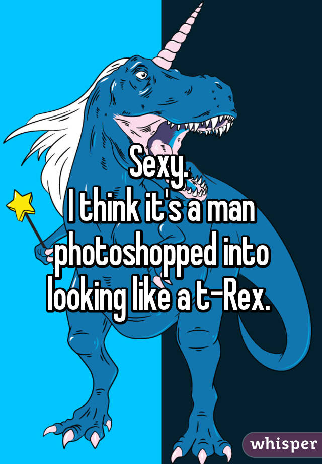 Sexy. 
I think it's a man photoshopped into looking like a t-Rex. 