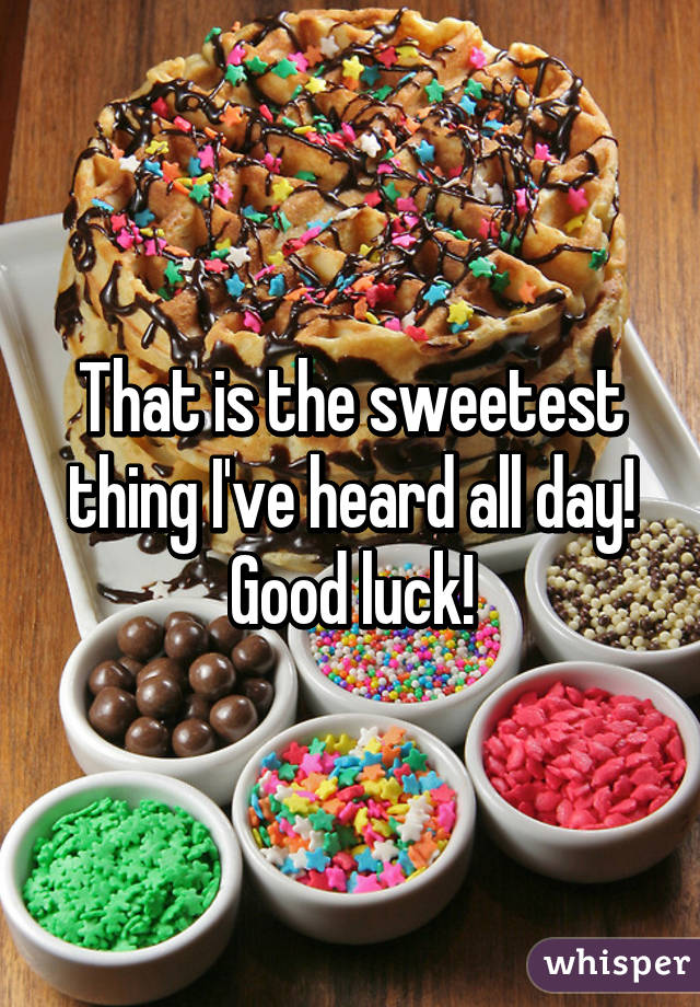 That is the sweetest thing I've heard all day! Good luck!