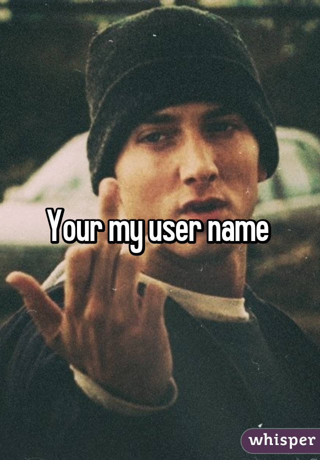 Your my user name 