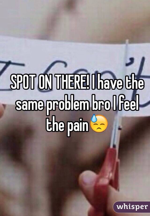 SPOT ON THERE! I have the same problem bro I feel the pain😓