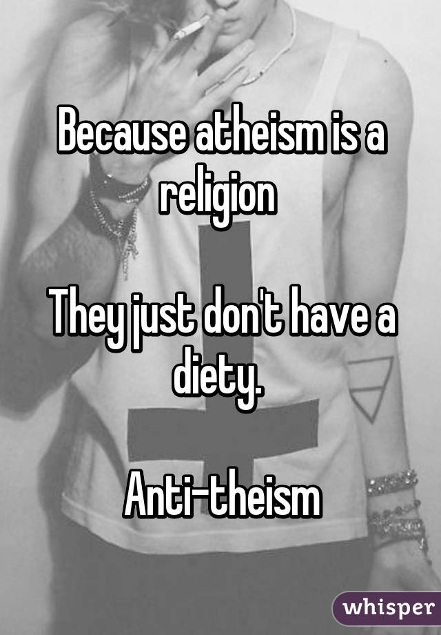 Because atheism is a religion 

They just don't have a diety. 

Anti-theism