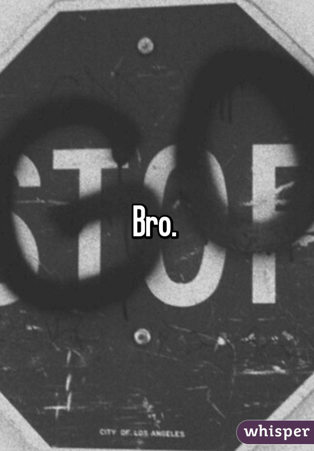 Bro. 