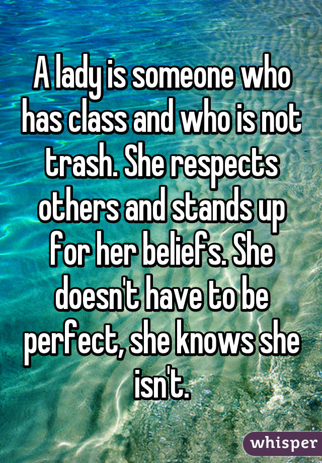 A lady is someone who has class and who is not trash. She respects others and stands up for her beliefs. She doesn't have to be perfect, she knows she isn't.