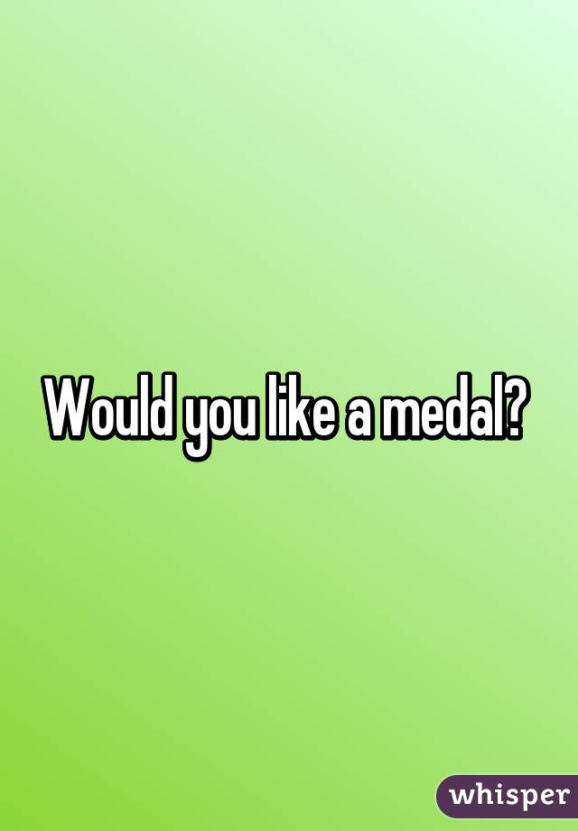 Would you like a medal? 