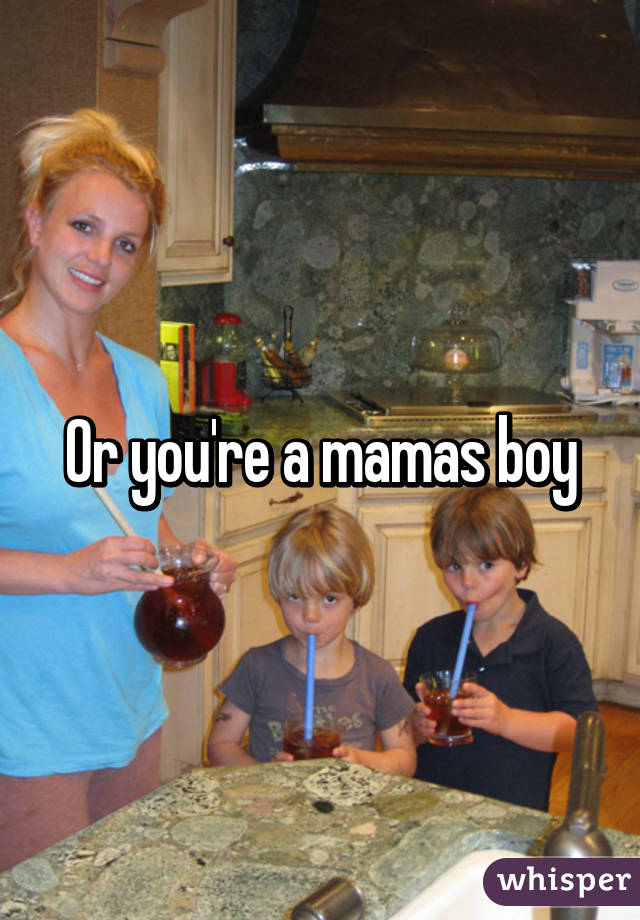 Or you're a mamas boy