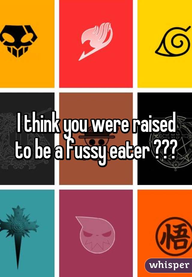 I think you were raised to be a fussy eater 😂😂😂