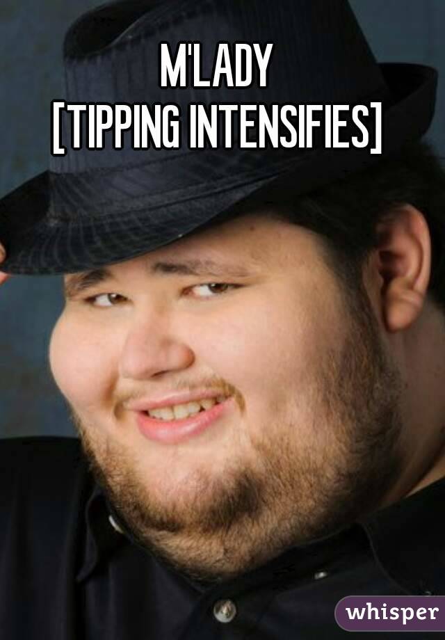 M'LADY
[TIPPING INTENSIFIES]