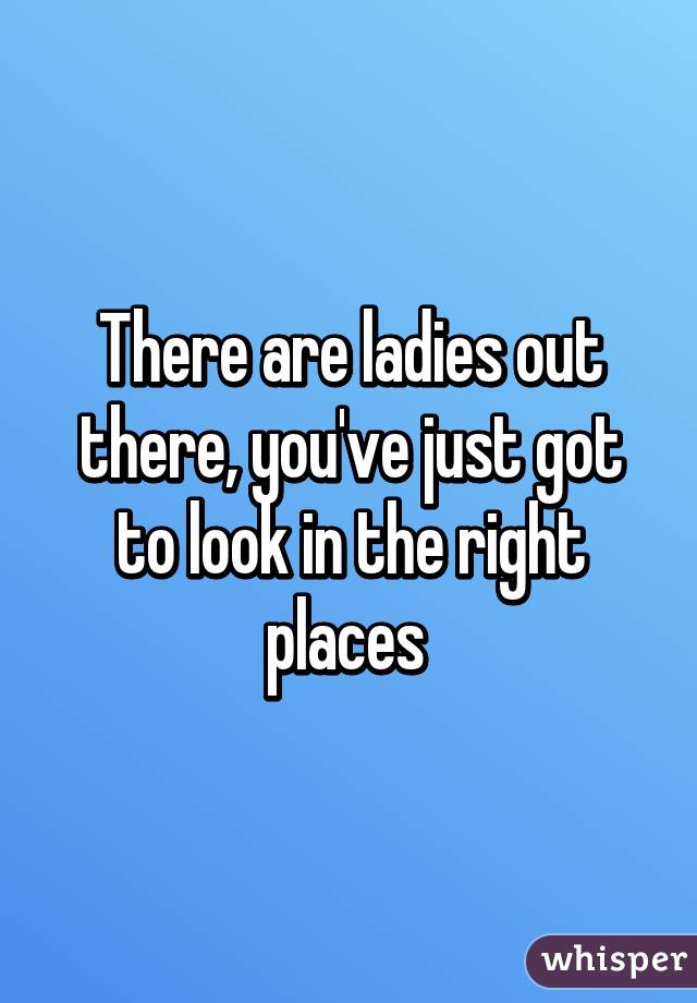 There are ladies out there, you've just got to look in the right places 