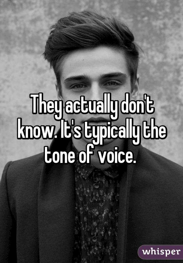 They actually don't know. It's typically the tone of voice. 