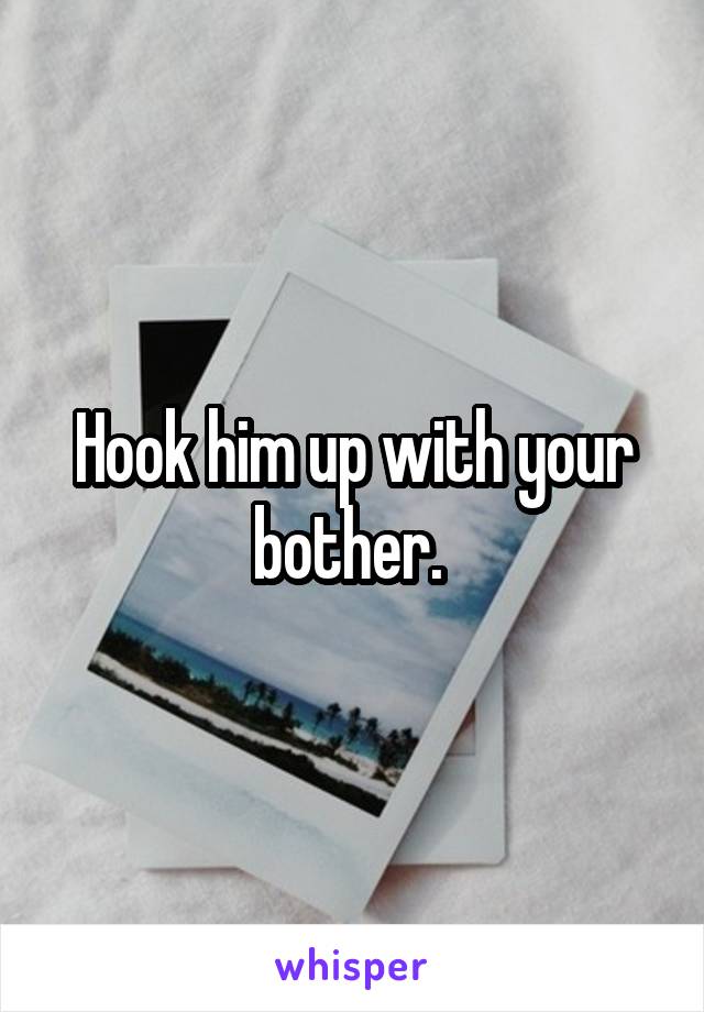 Hook him up with your bother. 
