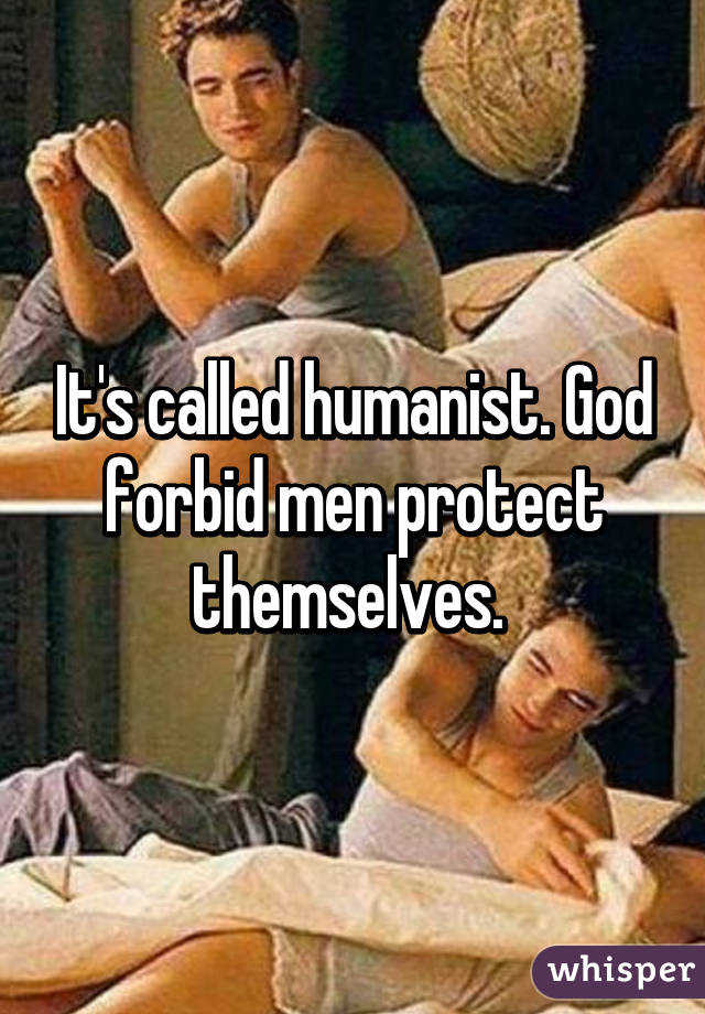 It's called humanist. God forbid men protect themselves. 