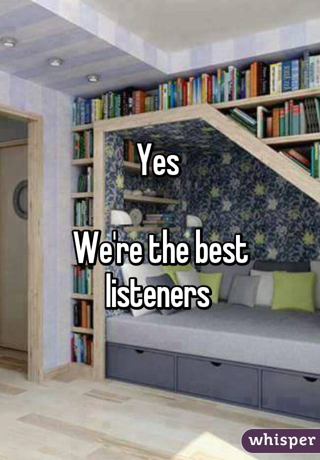 Yes 

We're the best listeners 