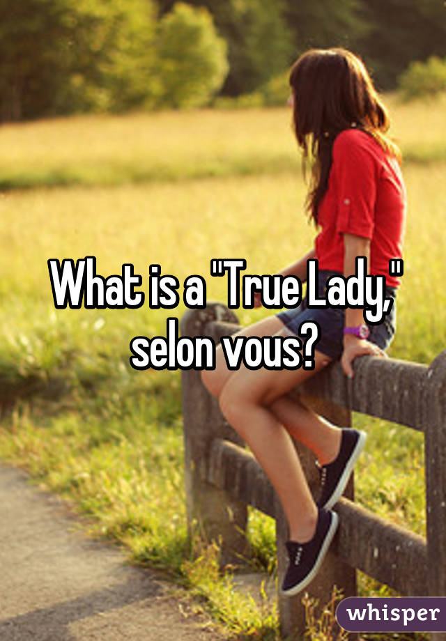 What is a "True Lady," selon vous?