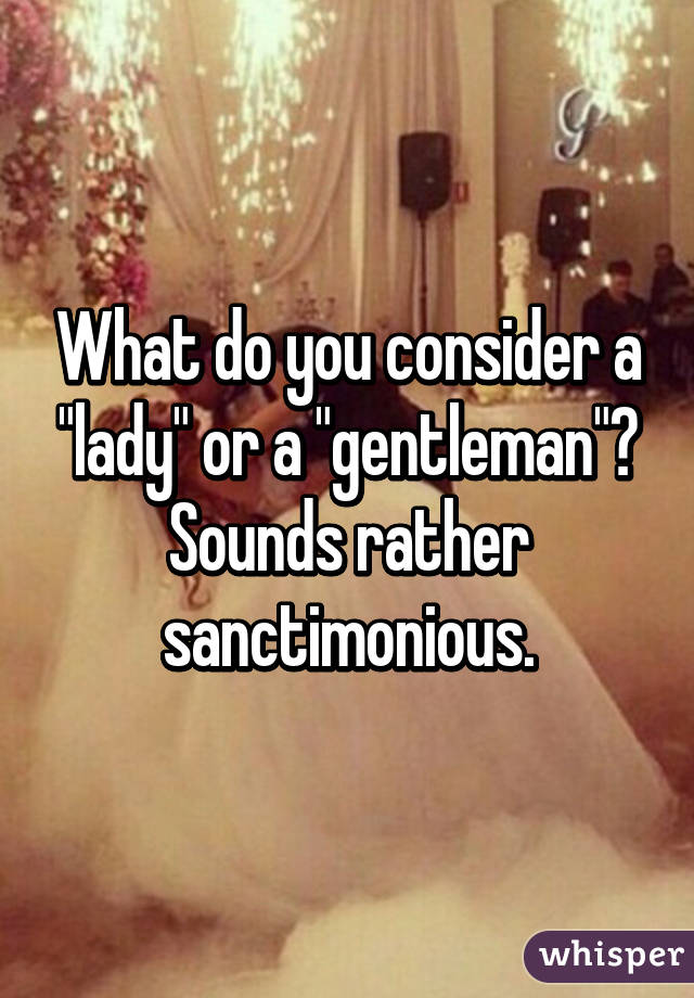 What do you consider a "lady" or a "gentleman"? Sounds rather sanctimonious.