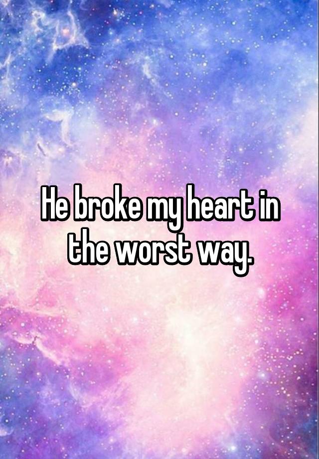 he-broke-my-heart-in-the-worst-way