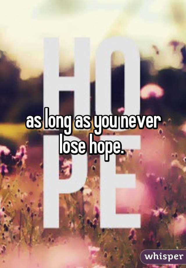 as long as you never lose hope. 