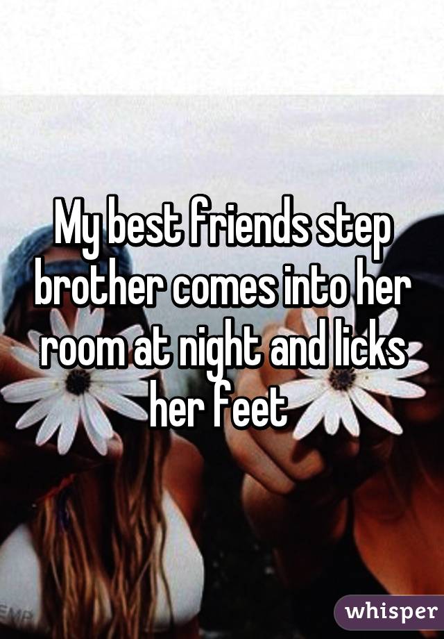 My Best Friends Step Brother Comes Into Her Room At Night And Licks Her Feet