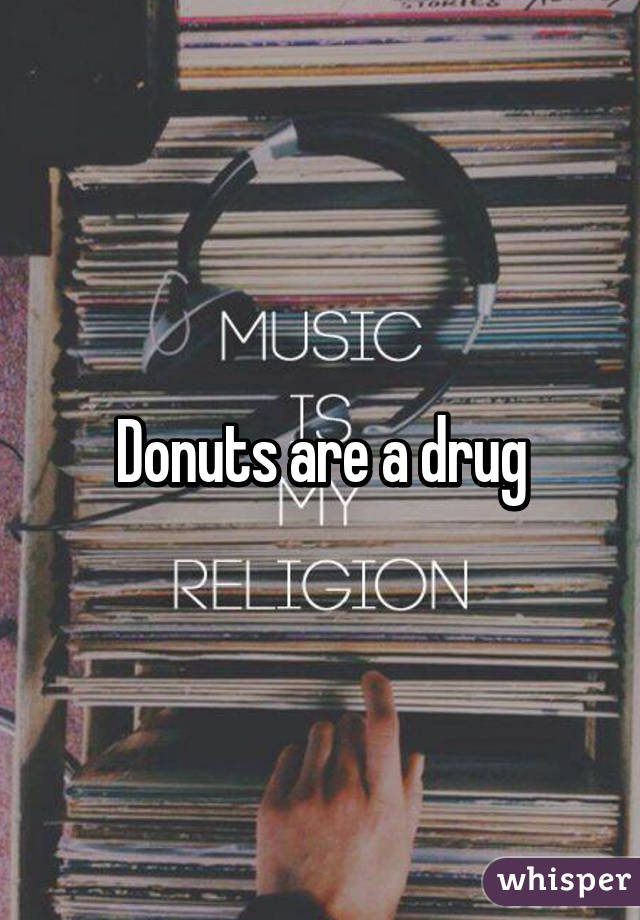 Donuts are a drug