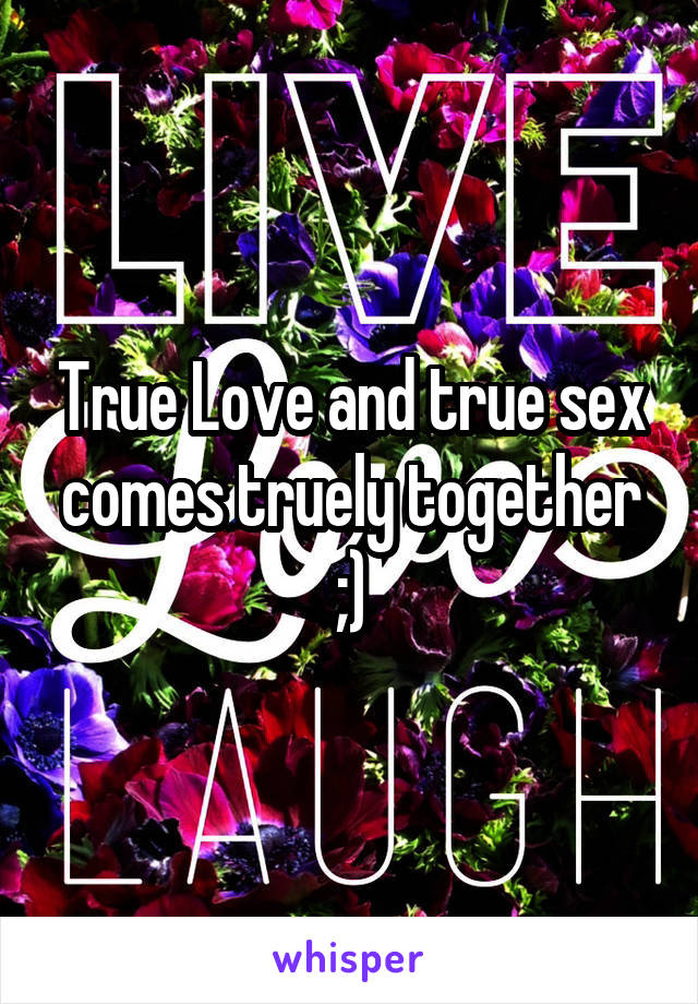 True Love and true sex comes truely together ;)