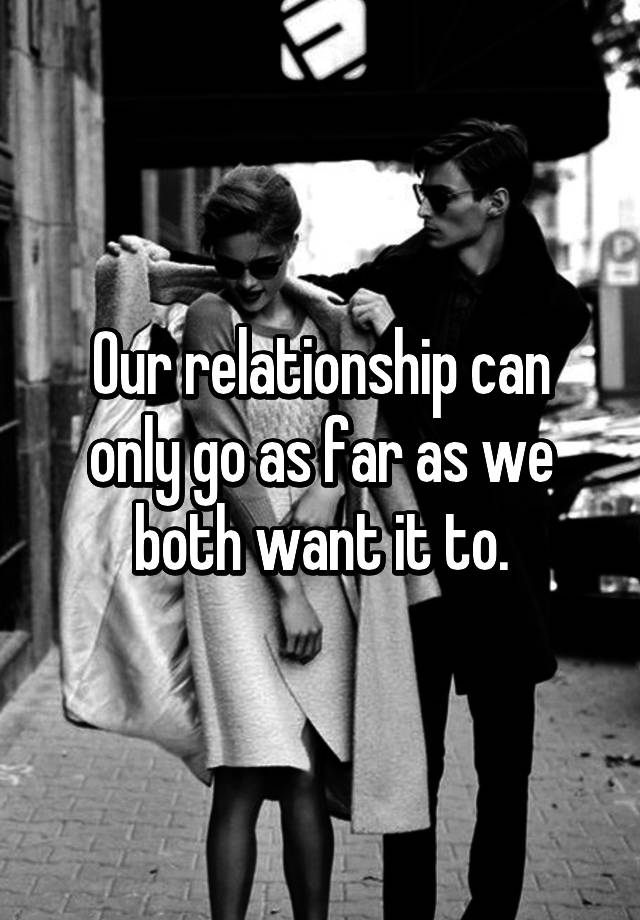 our-relationship-can-only-go-as-far-as-we-both-want-it-to