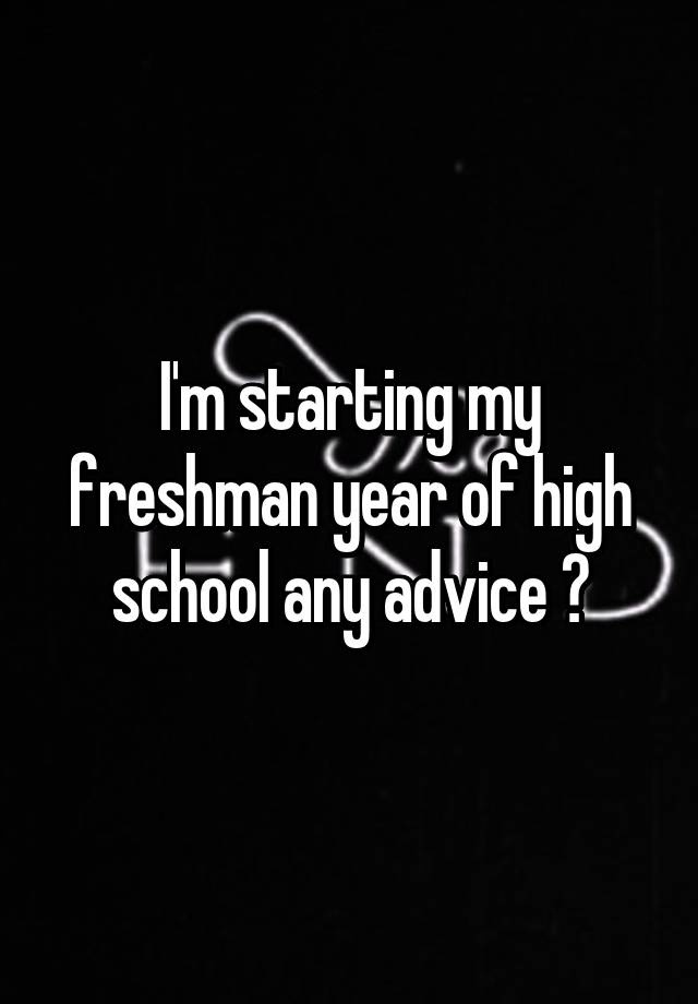 i-m-starting-my-freshman-year-of-high-school-any-advice