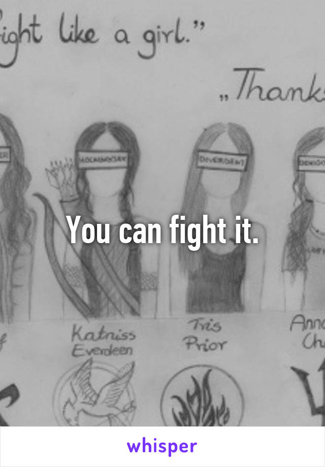 You can fight it.