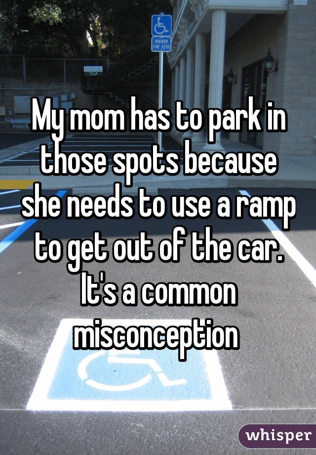 My mom has to park in those spots because she needs to use a ramp to get out of the car. It's a common misconception 