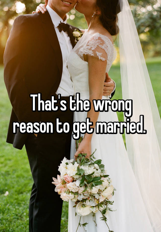 Thats The Wrong Reason To Get Married