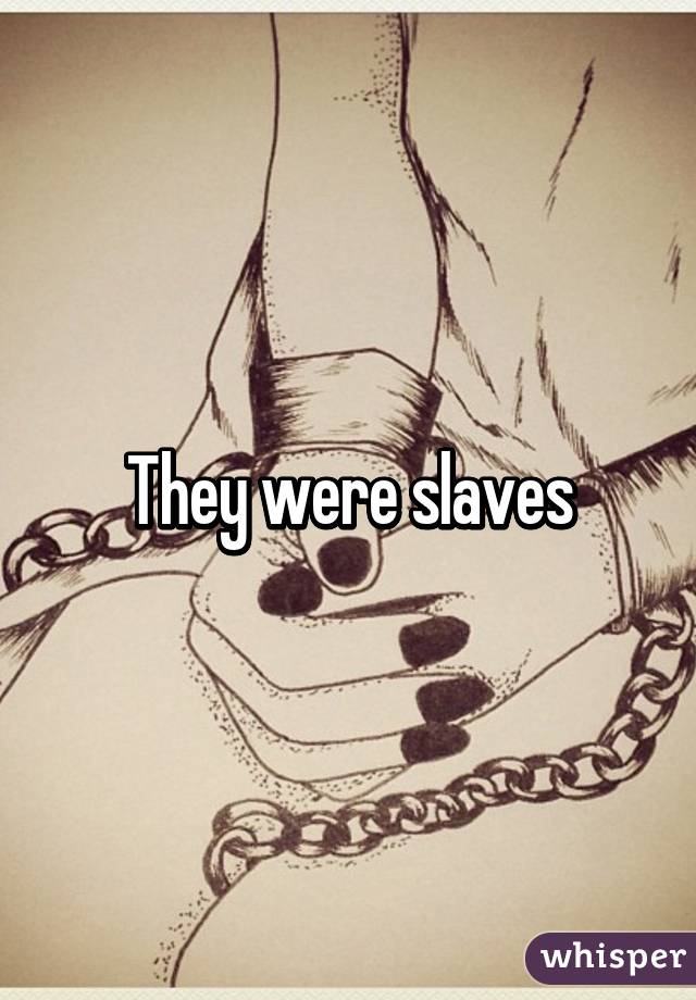 They were slaves