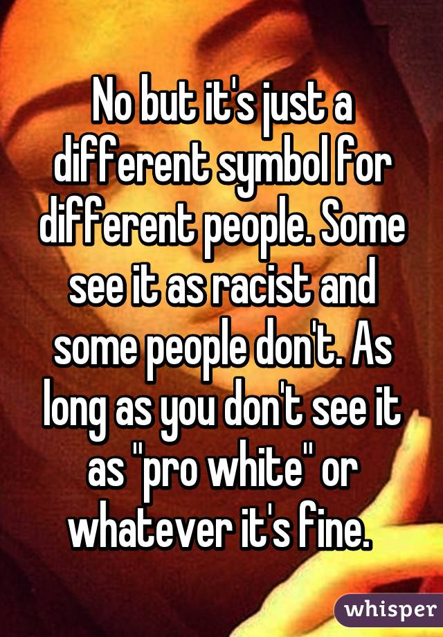 No but it's just a different symbol for different people. Some see it as racist and some people don't. As long as you don't see it as "pro white" or whatever it's fine. 