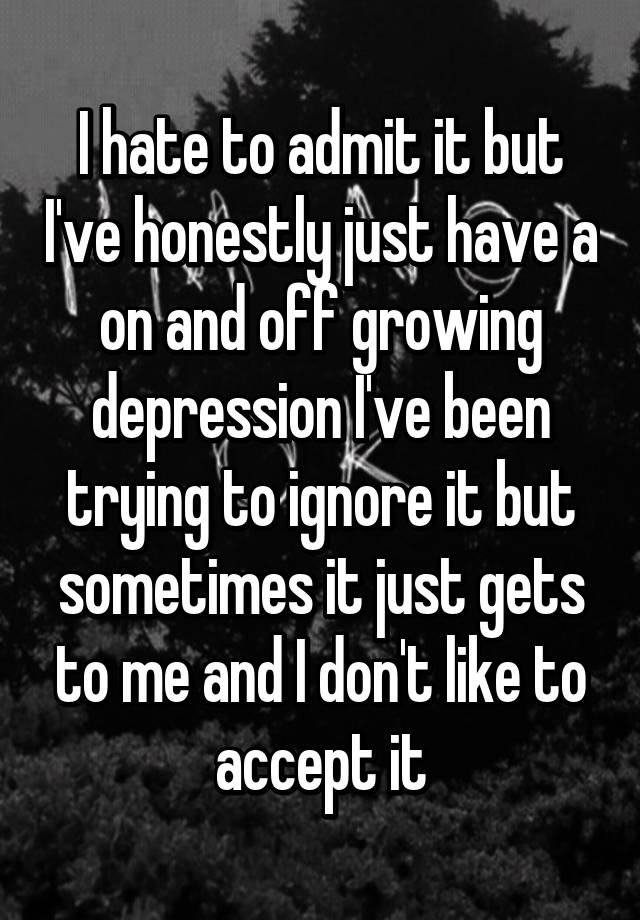 i-hate-to-admit-it-but-i-ve-honestly-just-have-a-on-and-off-growing