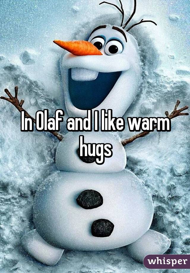 In Olaf and I like warm hugs