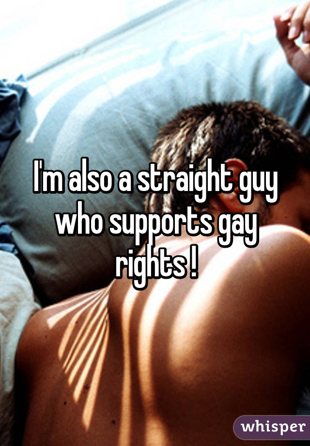 I'm also a straight guy who supports gay rights !