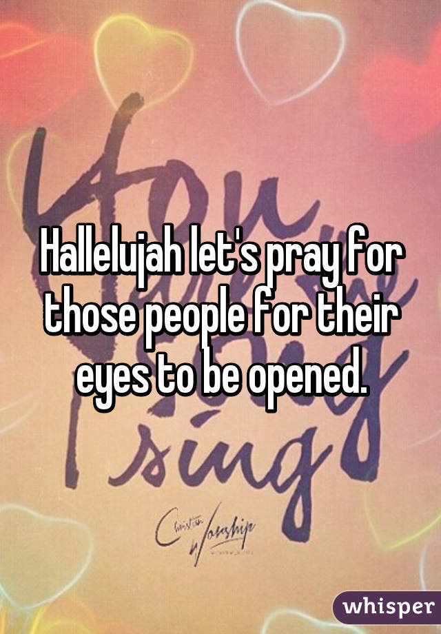 Hallelujah let's pray for those people for their eyes to be opened.