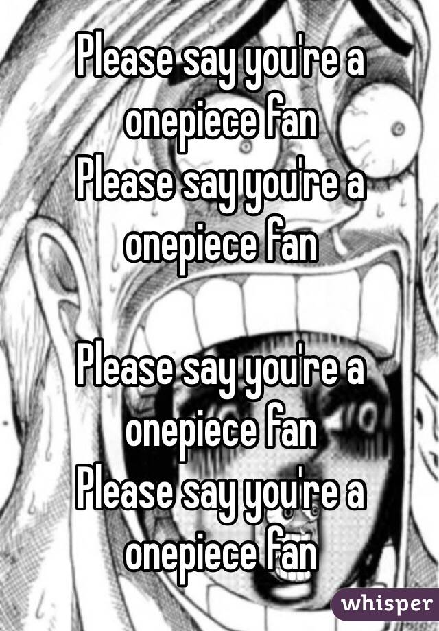 Please say you're a onepiece fan
Please say you're a onepiece fan

Please say you're a onepiece fan
Please say you're a onepiece fan