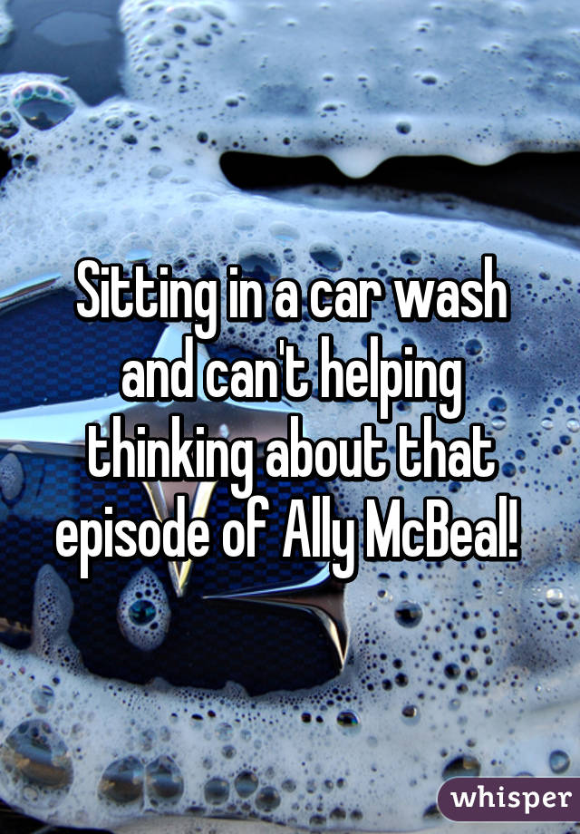 Sitting in a car wash and can't helping thinking about that episode of Ally McBeal! 