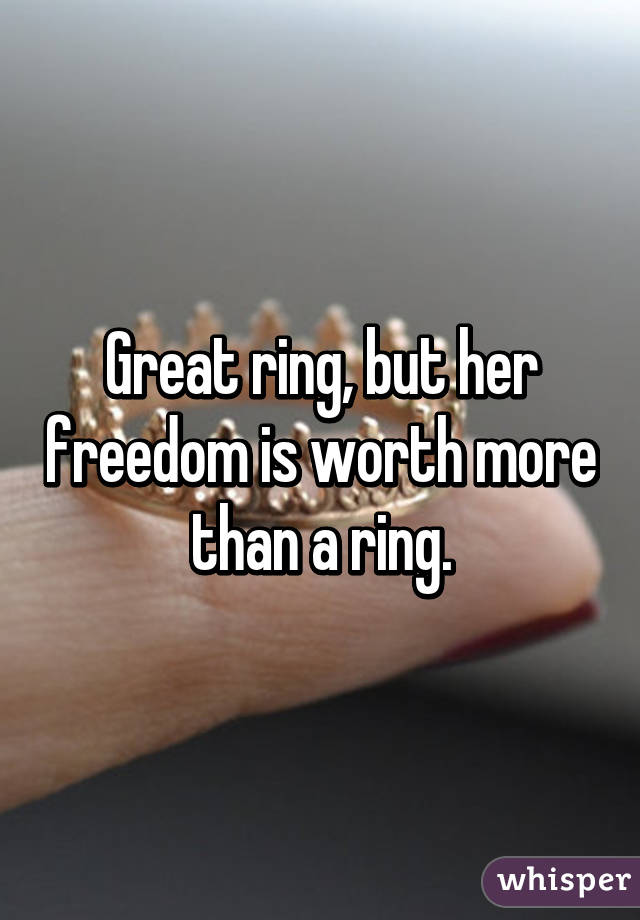 Great ring, but her freedom is worth more than a ring.