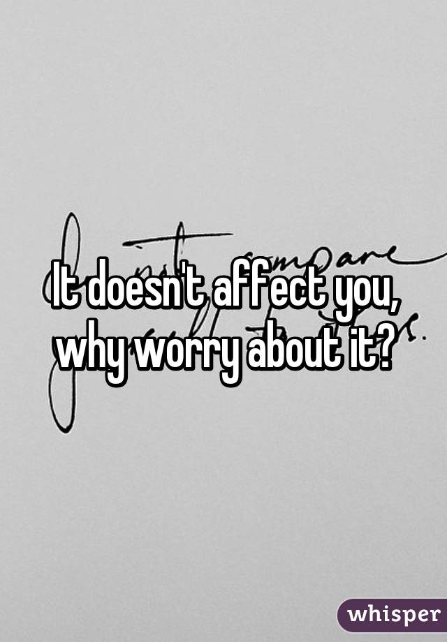 It doesn't affect you, why worry about it?