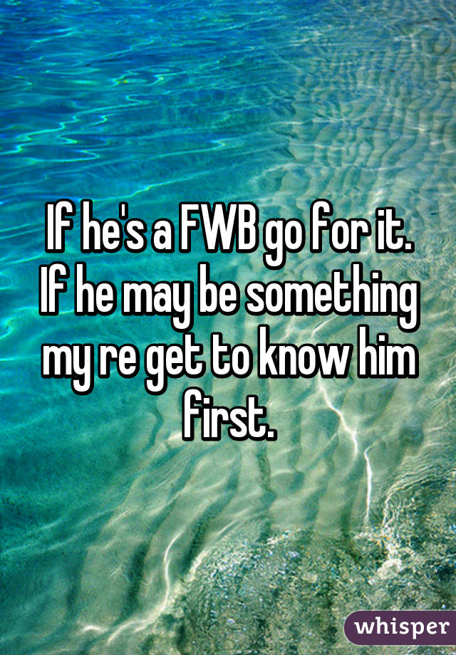 If he's a FWB go for it. If he may be something my re get to know him first.