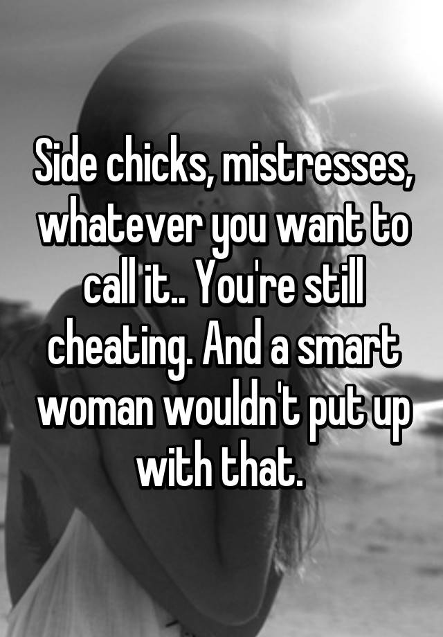 Side Chicks Mistresses Whatever You Want To Call It Youre Still Cheating And A Smart Woman