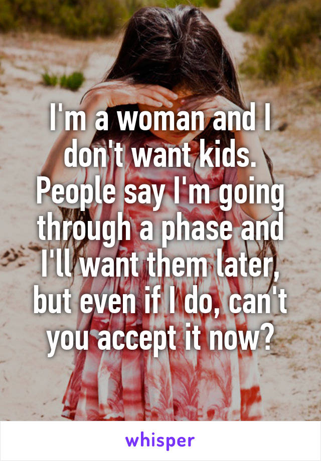 I'm a woman and I don't want kids. People say I'm going through a phase and I'll want them later, but even if I do, can't you accept it now?